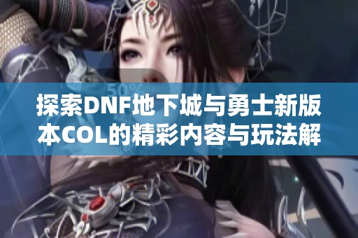 探索DNF地下城与勇士新版本COL的精彩内容与玩法解析