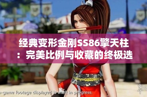 经典变形金刚SS86擎天柱：完美比例与收藏的终极选择
