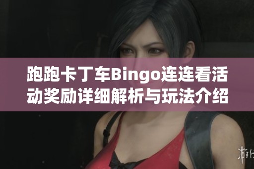 跑跑卡丁车Bingo连连看活动奖励详细解析与玩法介绍
