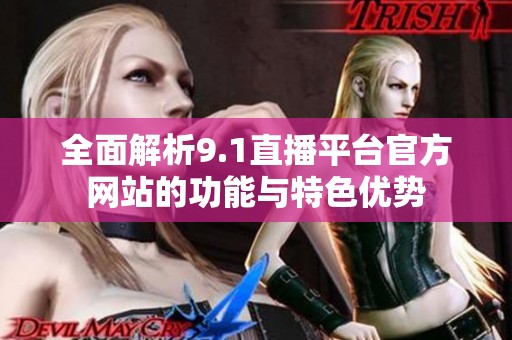 全面解析9.1直播平台官方网站的功能与特色优势