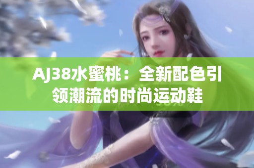 AJ38水蜜桃：全新配色引领潮流的时尚运动鞋