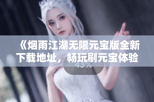 《烟雨江湖无限元宝版全新下载地址，畅玩刷元宝体验》