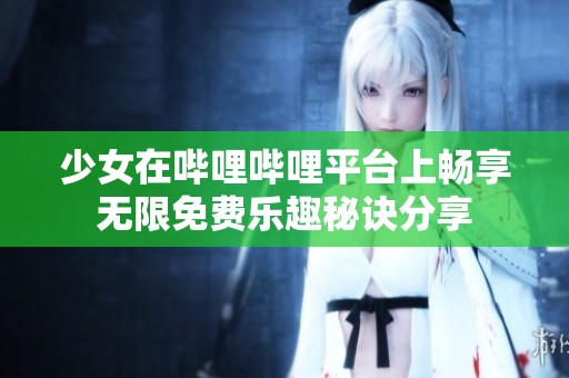 少女在哔哩哔哩平台上畅享无限免费乐趣秘诀分享