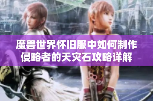 魔兽世界怀旧服中如何制作侵略者的天灾石攻略详解