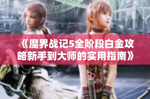 《魔界战记5全阶段白金攻略新手到大师的实用指南》