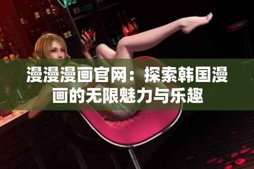 漫漫漫画官网：探索韩国漫画的无限魅力与乐趣
