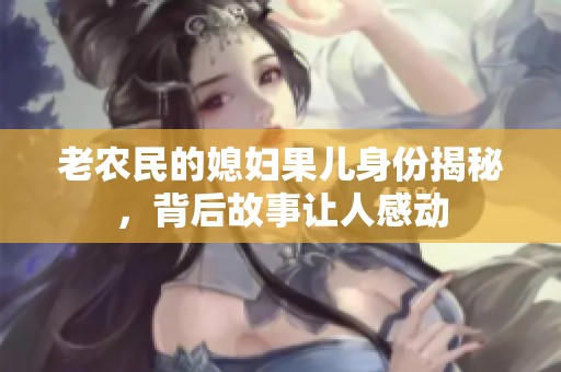 老农民的媳妇果儿身份揭秘，背后故事让人感动