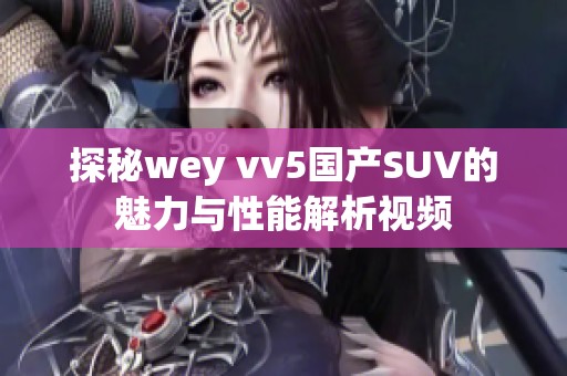 探秘wey vv5国产SUV的魅力与性能解析视频