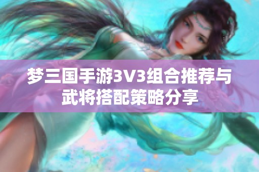梦三国手游3V3组合推荐与武将搭配策略分享