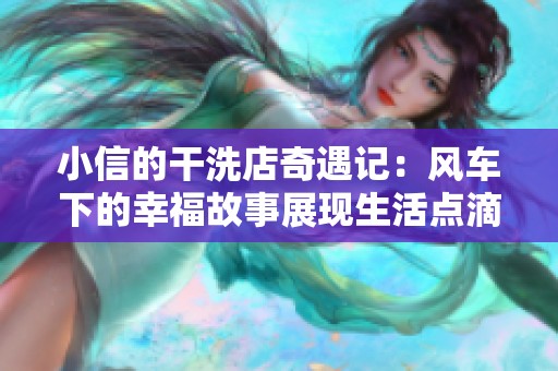 小信的干洗店奇遇记：风车下的幸福故事展现生活点滴