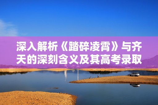 深入解析《踏碎凌霄》与齐天的深刻含义及其高考录取通知的关联