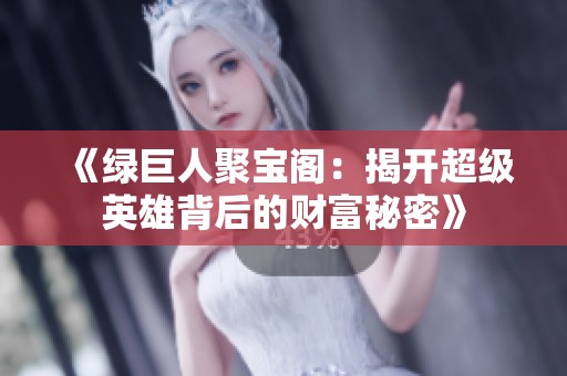 《绿巨人聚宝阁：揭开超级英雄背后的财富秘密》