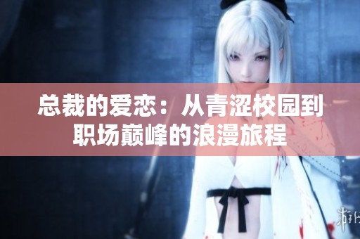 总裁的爱恋：从青涩校园到职场巅峰的浪漫旅程