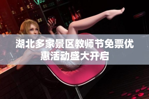 湖北多家景区教师节免票优惠活动盛大开启