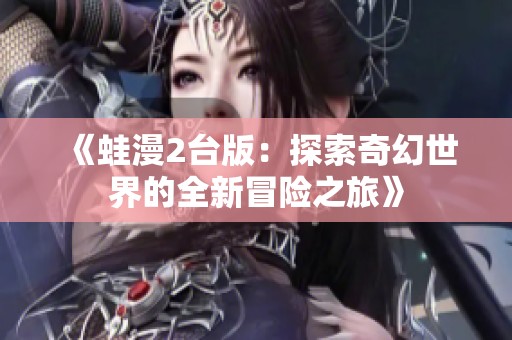 《蛙漫2台版：探索奇幻世界的全新冒险之旅》