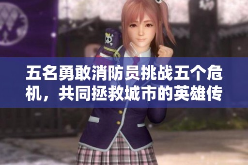 五名勇敢消防员挑战五个危机，共同拯救城市的英雄传奇
