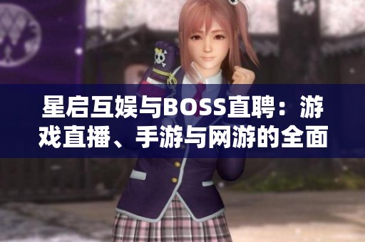 星启互娱与BOSS直聘：游戏直播、手游与网游的全面对比分析