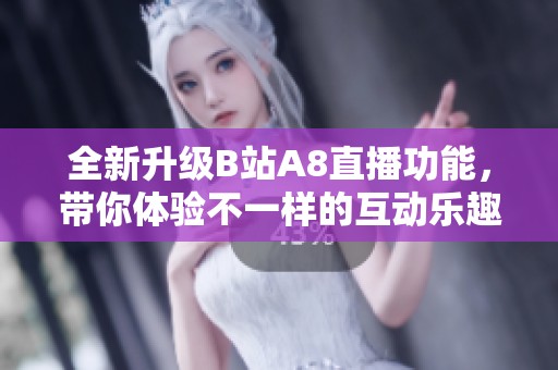 全新升级B站A8直播功能，带你体验不一样的互动乐趣