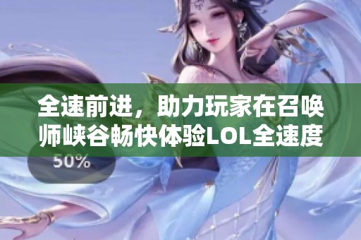 全速前进，助力玩家在召唤师峡谷畅快体验LOL全速度装备