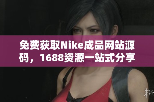 免费获取Nike成品网站源码，1688资源一站式分享