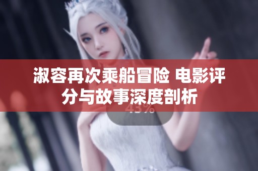淑容再次乘船冒险 电影评分与故事深度剖析
