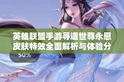 英雄联盟手游寻道世尊永恩皮肤特效全面解析与体验分享