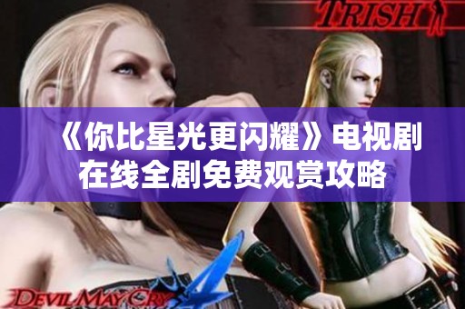 《你比星光更闪耀》电视剧在线全剧免费观赏攻略