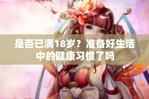 是否已满18岁？准备好生活中的健康习惯了吗