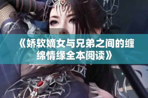 《娇软嫡女与兄弟之间的缠绵情缘全本阅读》