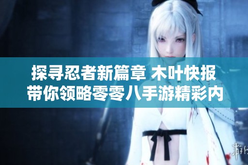 探寻忍者新篇章 木叶快报带你领略零零八手游精彩内容