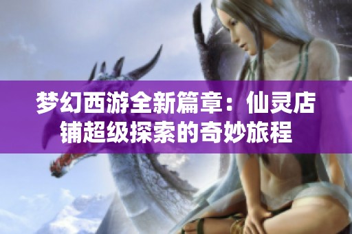 梦幻西游全新篇章：仙灵店铺超级探索的奇妙旅程