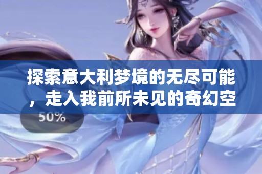 探索意大利梦境的无尽可能，走入我前所未见的奇幻空间