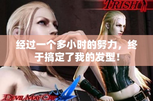 经过一个多小时的努力，终于搞定了我的发型！