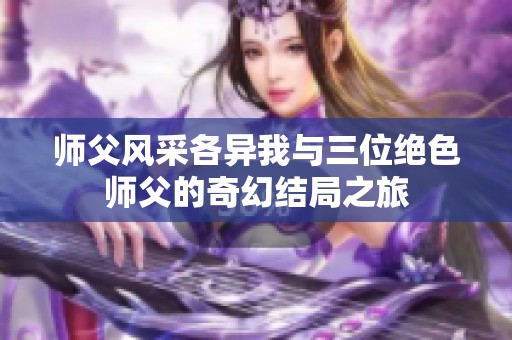 师父风采各异我与三位绝色师父的奇幻结局之旅