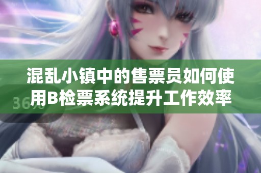 混乱小镇中的售票员如何使用B检票系统提升工作效率