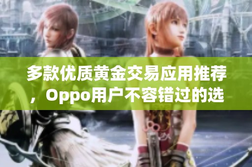 多款优质黄金交易应用推荐，Oppo用户不容错过的选择