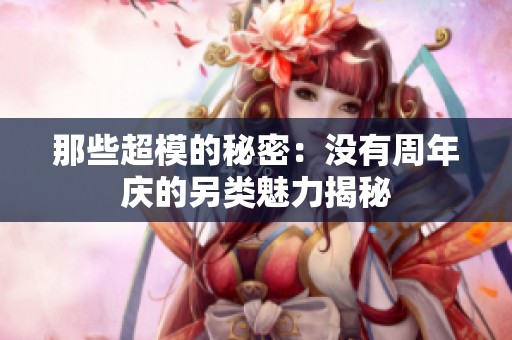 那些超模的秘密：没有周年庆的另类魅力揭秘