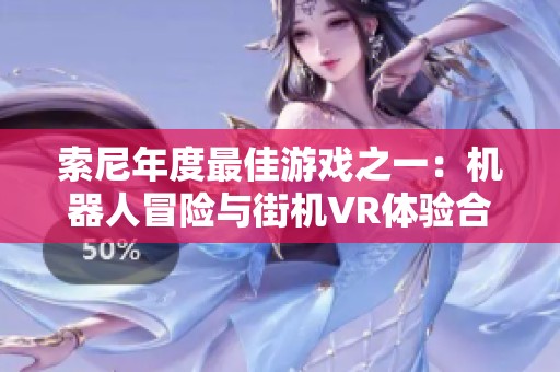 索尼年度最佳游戏之一：机器人冒险与街机VR体验合集