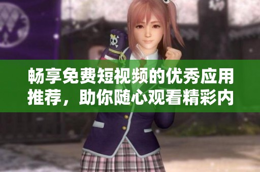 畅享免费短视频的优秀应用推荐，助你随心观看精彩内容