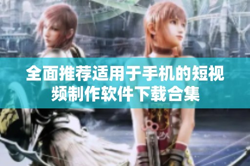 全面推荐适用于手机的短视频制作软件下载合集