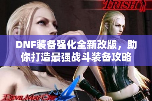 DNF装备强化全新改版，助你打造最强战斗装备攻略