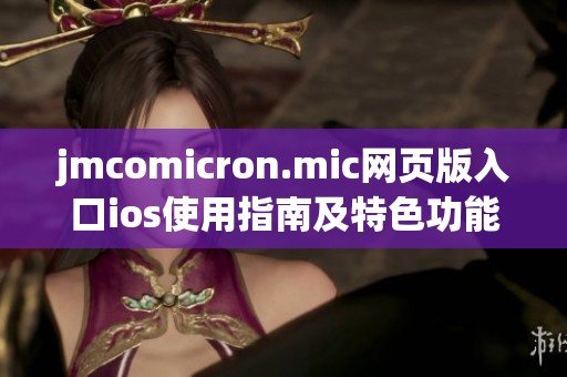jmcomicron.mic网页版入口ios使用指南及特色功能解析