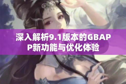 深入解析9.1版本的GBAPP新功能与优化体验
