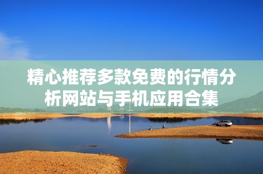 精心推荐多款免费的行情分析网站与手机应用合集
