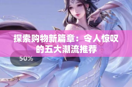 探索购物新篇章：令人惊叹的五大潮流推荐