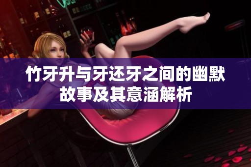 竹牙升与牙还牙之间的幽默故事及其意涵解析