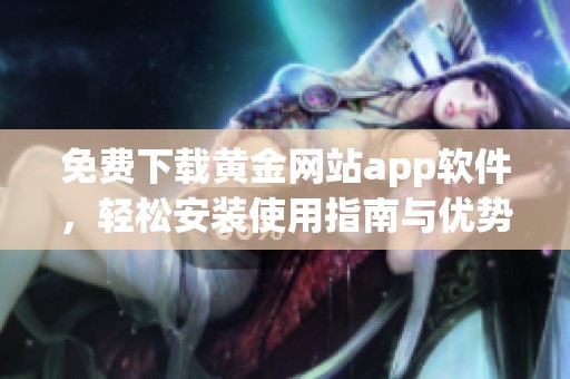 免费下载黄金网站app软件，轻松安装使用指南与优势解析