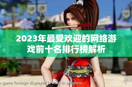 2023年最受欢迎的网络游戏前十名排行榜解析