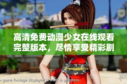 高清免费动漫少女在线观看完整版本，尽情享受精彩剧情