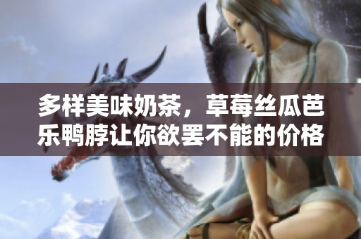 多样美味奶茶，草莓丝瓜芭乐鸭脖让你欲罢不能的价格揭秘